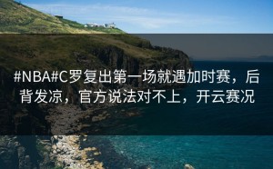 #NBA#C罗复出第一场就遇加时赛，后背发凉，官方说法对不上，开云赛况