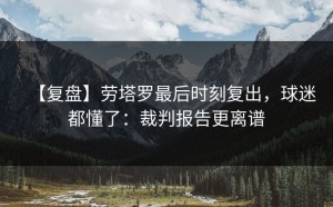 【复盘】劳塔罗最后时刻复出，球迷都懂了：裁判报告更离谱