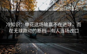 冷知识：申花这场输赢不在进球，而在无球跑动的断档—有人当场改口