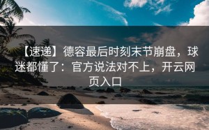 【速递】德容最后时刻末节崩盘，球迷都懂了：官方说法对不上，开云网页入口