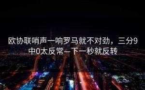 欧协联哨声一响罗马就不对劲，三分9中0太反常—下一秒就反转