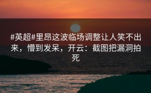 #英超#里昂这波临场调整让人笑不出来，懵到发呆，开云：截图把漏洞拍死