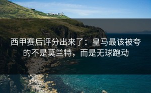 西甲赛后评分出来了：皇马最该被夸的不是莫兰特，而是无球跑动