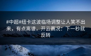 #中超#纽卡这波临场调整让人笑不出来，有点离谱，开云赛况：下一秒就反转