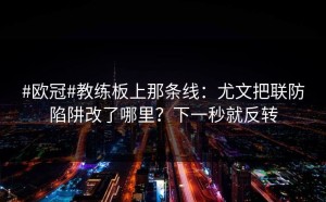 #欧冠#教练板上那条线：尤文把联防陷阱改了哪里？下一秒就反转