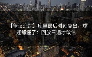 【争议追踪】库里最后时刻复出，球迷都懂了：回放三遍才敢信
