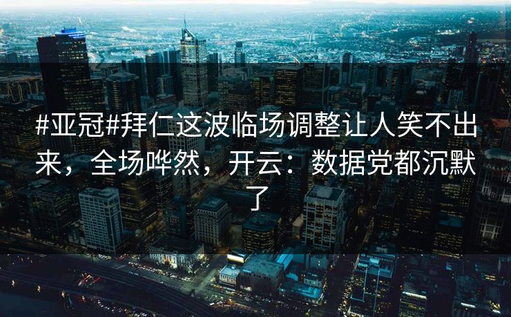 #亚冠#拜仁这波临场调整让人笑不出来，全场哗然，开云：数据党都沉默了
