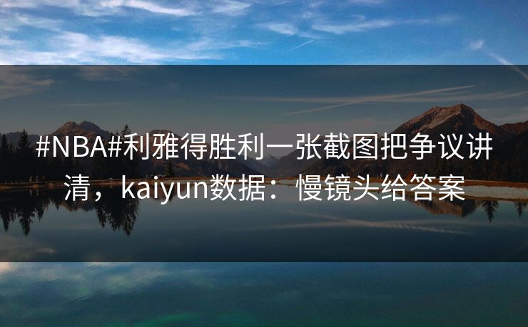 #NBA#利雅得胜利一张截图把争议讲清，kaiyun数据：慢镜头给答案