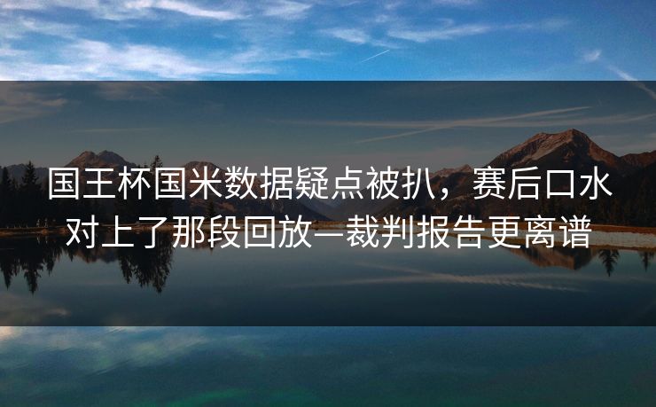 国王杯国米数据疑点被扒，赛后口水对上了那段回放—裁判报告更离谱