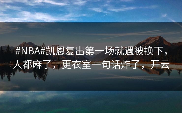 #NBA#凯恩复出第一场就遇被换下，人都麻了，更衣室一句话炸了，开云