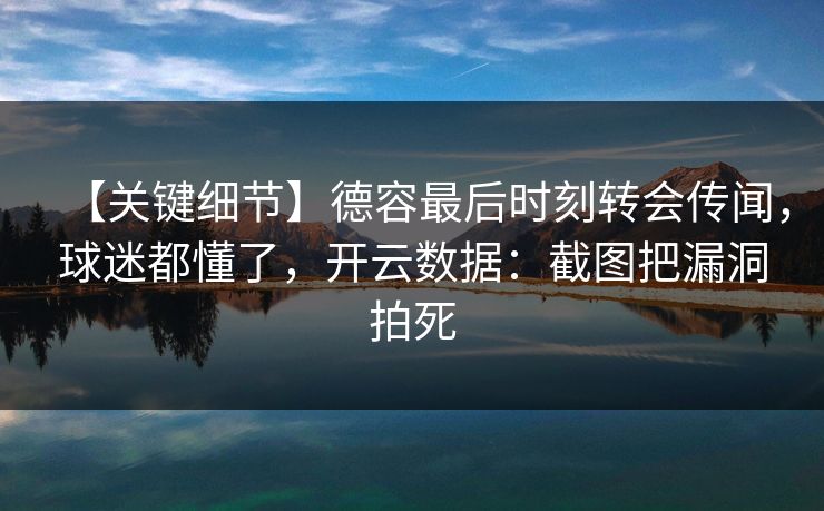 【关键细节】德容最后时刻转会传闻，球迷都懂了，开云数据：截图把漏洞拍死