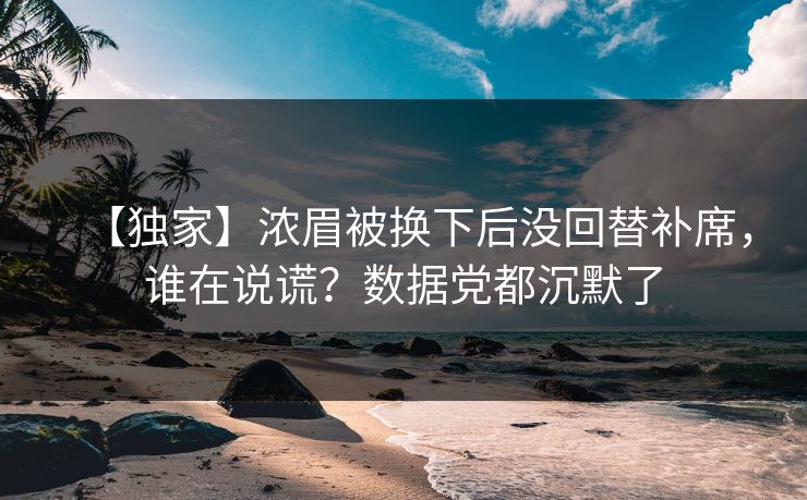 【独家】浓眉被换下后没回替补席，谁在说谎？数据党都沉默了