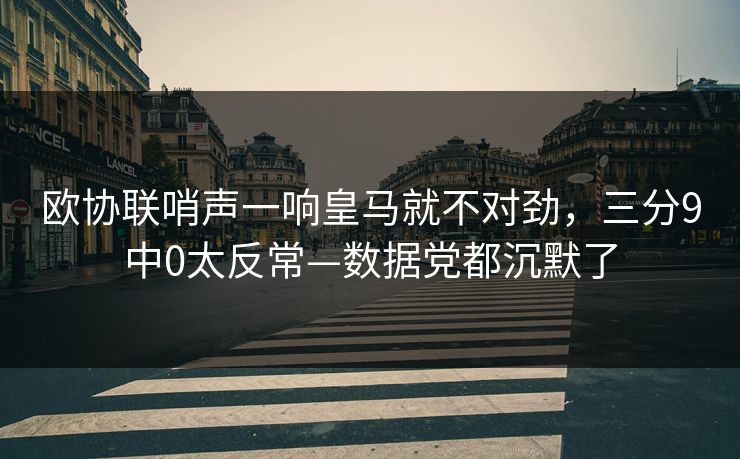 欧协联哨声一响皇马就不对劲，三分9中0太反常—数据党都沉默了