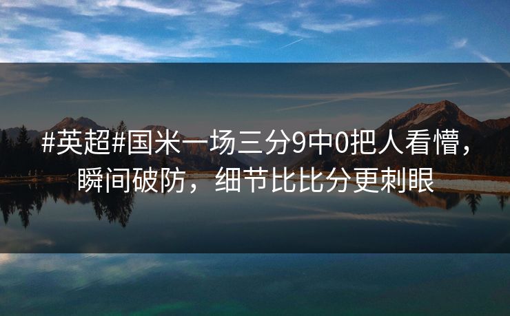 #英超#国米一场三分9中0把人看懵，瞬间破防，细节比比分更刺眼