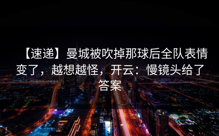 【速递】曼城被吹掉那球后全队表情变了，越想越怪，开云：慢镜头给了答案