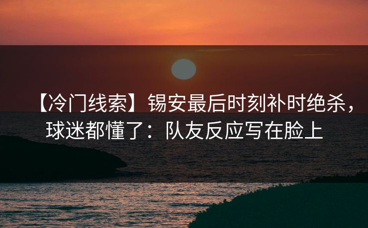 【冷门线索】锡安最后时刻补时绝杀，球迷都懂了：队友反应写在脸上