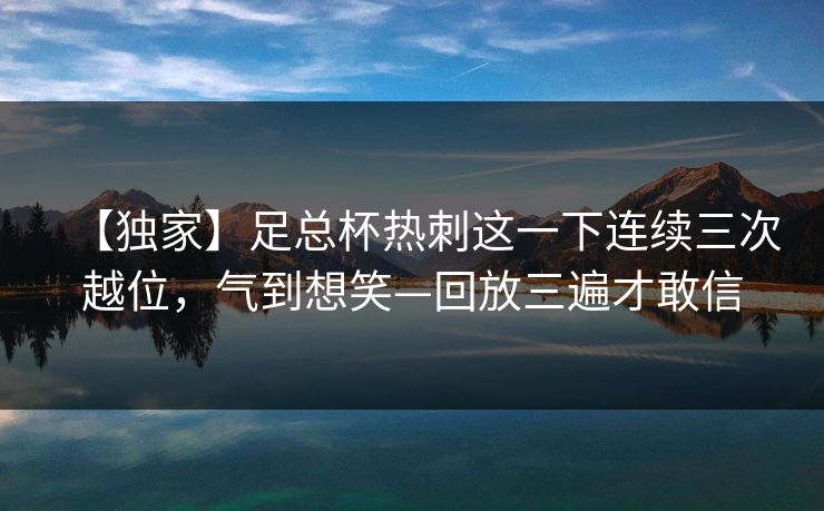 【独家】足总杯热刺这一下连续三次越位，气到想笑—回放三遍才敢信