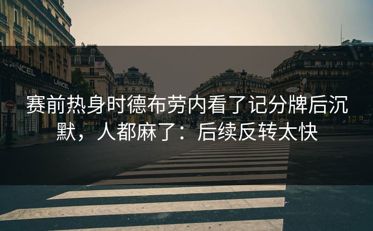 赛前热身时德布劳内看了记分牌后沉默，人都麻了：后续反转太快