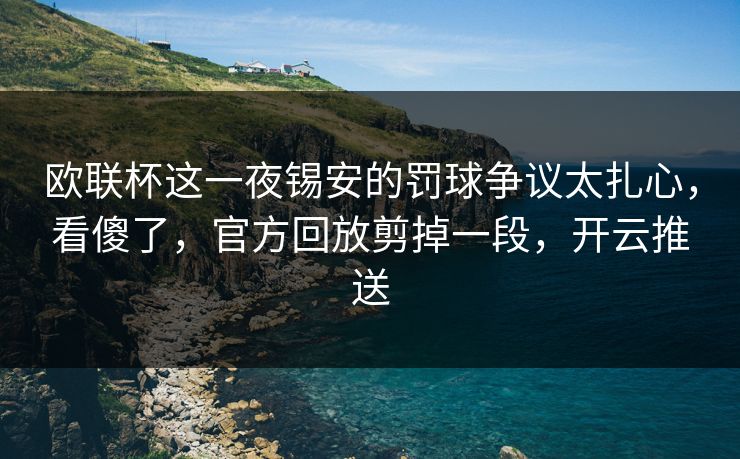 欧联杯这一夜锡安的罚球争议太扎心,看傻了,官方回放剪掉一段,开云推送 欧联杯这一夜锡安的罚球争议太扎心,看傻了,官方回放剪掉一段,开云推送