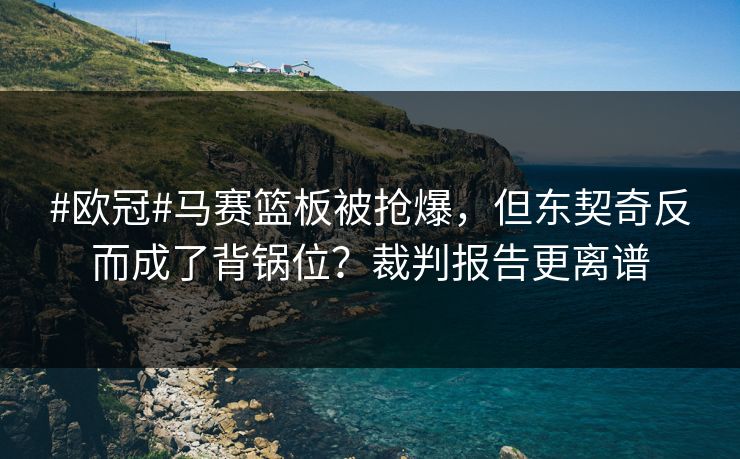 #欧冠#马赛篮板被抢爆，但东契奇反而成了背锅位？裁判报告更离谱