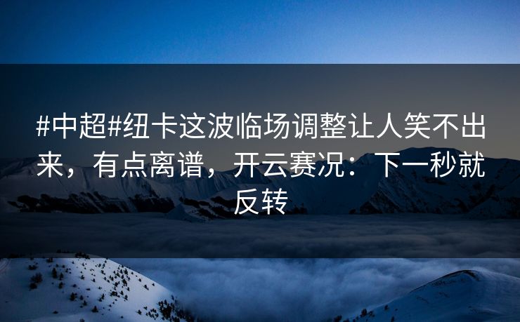 #中超#纽卡这波临场调整让人笑不出来,有点离谱,开云赛况:下一秒就反转 #中超#纽卡这波临场调整让人笑不出来,有点离谱,开云赛况:下一秒就反转