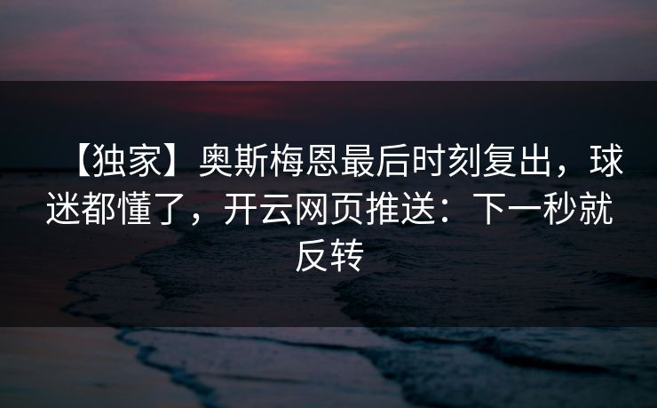 【独家】奥斯梅恩最后时刻复出，球迷都懂了，开云网页推送：下一秒就反转