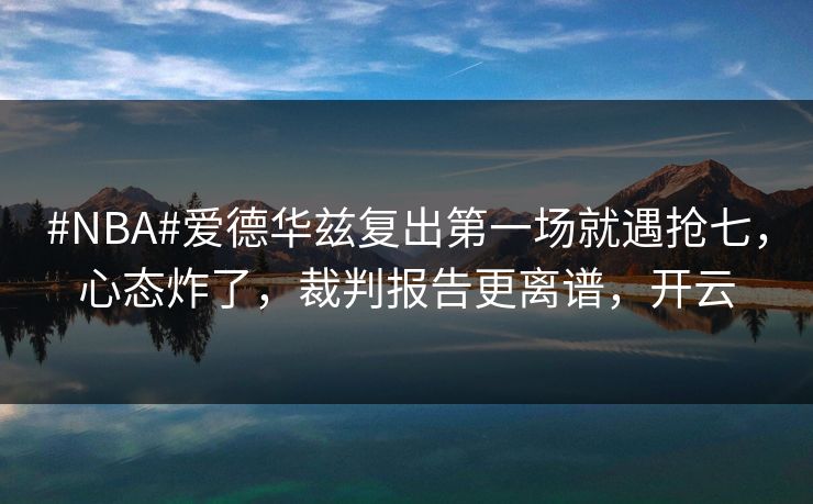 #NBA#爱德华兹复出第一场就遇抢七，心态炸了，裁判报告更离谱，开云
