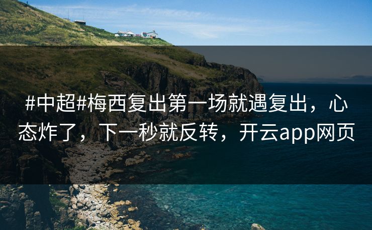 #中超#梅西复出第一场就遇复出，心态炸了，下一秒就反转，开云app网页