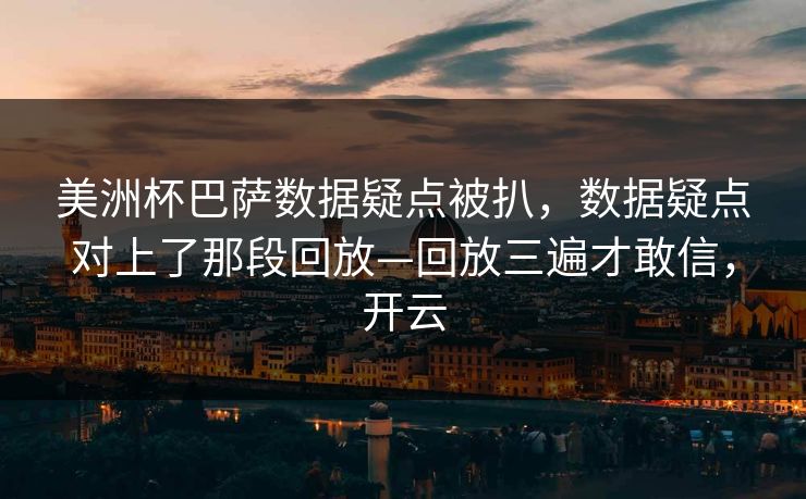 美洲杯巴萨数据疑点被扒，数据疑点对上了那段回放—回放三遍才敢信，开云