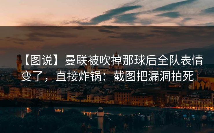 【图说】曼联被吹掉那球后全队表情变了,直接炸锅:截图把漏洞拍死 【图说】曼联被吹掉那球后全队表情变了,直接炸锅:截图把漏洞拍死