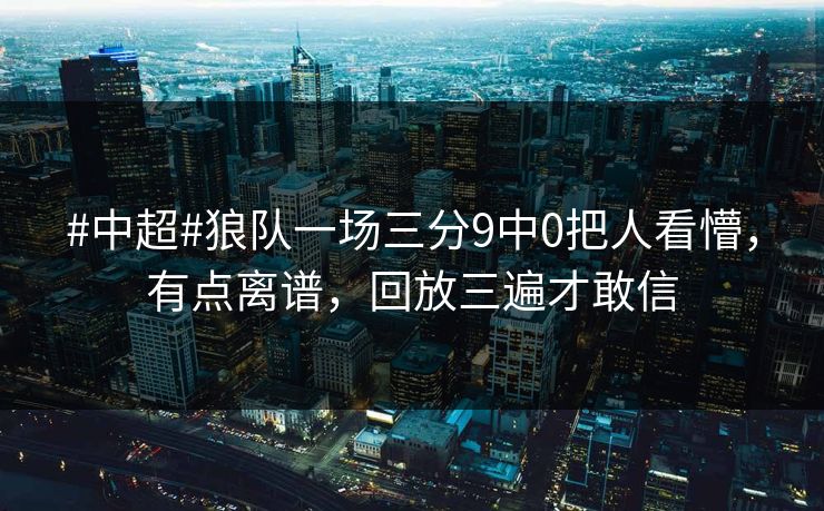 #中超#狼队一场三分9中0把人看懵,有点离谱,回放三遍才敢信 #中超#狼队一场三分9中0把人看懵,有点离谱,回放三遍才敢信