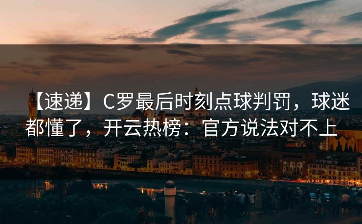 【速递】C罗最后时刻点球判罚,球迷都懂了,开云热榜:官方说法对不上 【速递】C罗最后时刻点球判罚,球迷都懂了,开云热榜:官方说法对不上