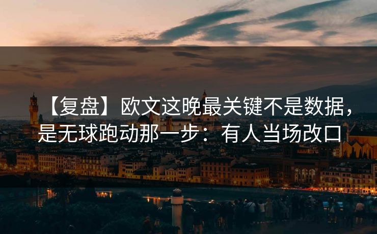 【复盘】欧文这晚最关键不是数据,是无球跑动那一步:有人当场改口 【复盘】欧文这晚最关键不是数据,是无球跑动那一步:有人当场改口