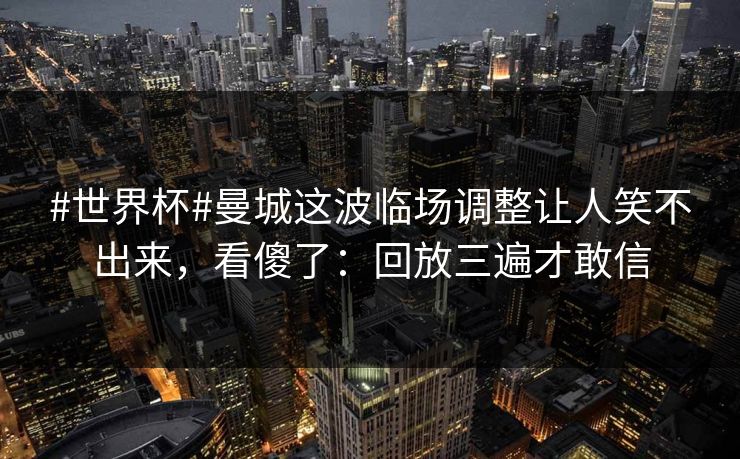 #世界杯#曼城这波临场调整让人笑不出来,看傻了:回放三遍才敢信 #世界杯#曼城这波临场调整让人笑不出来,看傻了:回放三遍才敢信