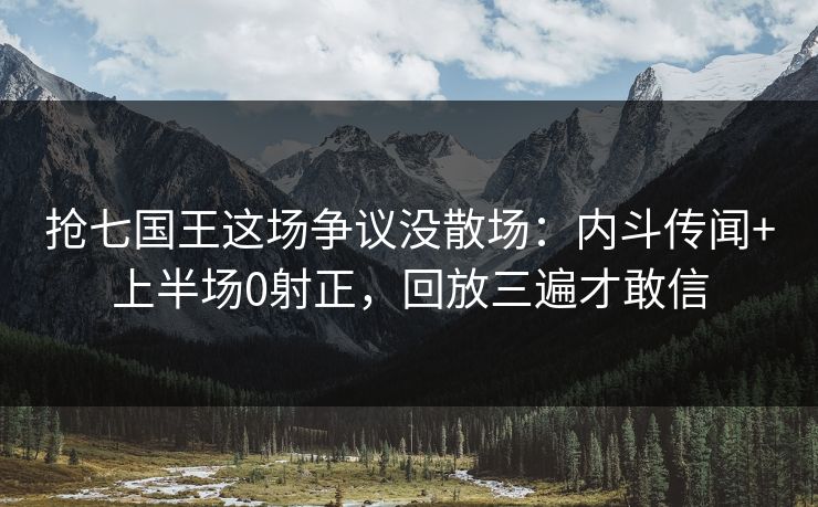 抢七国王这场争议没散场:内斗传闻+上半场0射正,回放三遍才敢信 抢七国王这场争议没散场:内斗传闻+上半场0射正,回放三遍才敢信