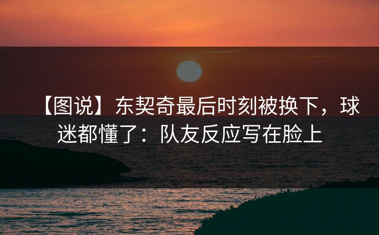 【图说】东契奇最后时刻被换下,球迷都懂了:队友反应写在脸上 【图说】东契奇最后时刻被换下,球迷都懂了:队友反应写在脸上