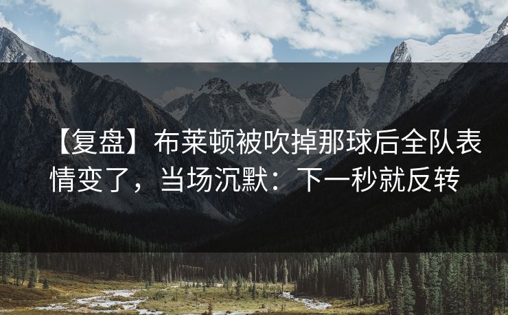 【复盘】布莱顿被吹掉那球后全队表情变了,当场沉默:下一秒就反转 【复盘】布莱顿被吹掉那球后全队表情变了,当场沉默:下一秒就反转