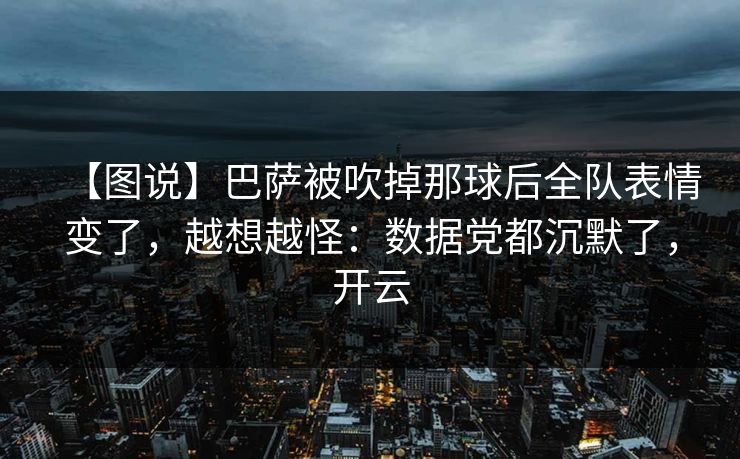 【图说】巴萨被吹掉那球后全队表情变了,越想越怪:数据党都沉默了,开云 【图说】巴萨被吹掉那球后全队表情变了,越想越怪:数据党都沉默了,开云
