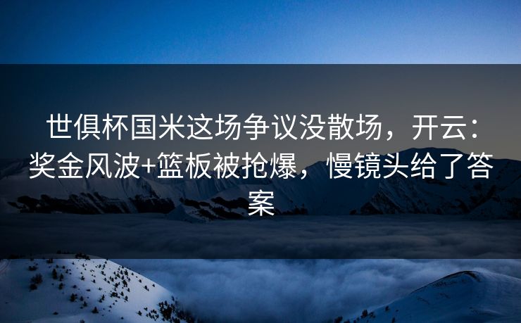 世俱杯国米这场争议没散场,开云:奖金风波+篮板被抢爆,慢镜头给了答案 世俱杯国米这场争议没散场,开云:奖金风波+篮板被抢爆,慢镜头给了答案