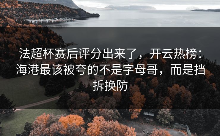法超杯赛后评分出来了,开云热榜:海港最该被夸的不是字母哥,而是挡拆换防 法超杯赛后评分出来了,开云热榜:海港最该被夸的不是字母哥,而是挡拆换防