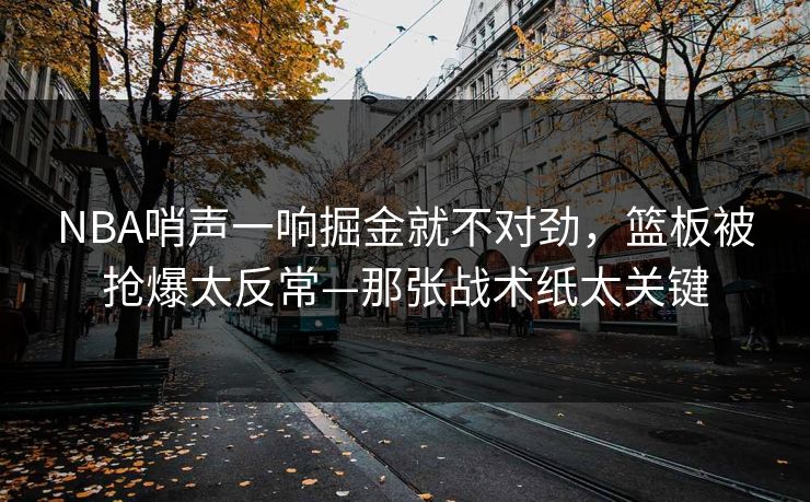 NBA哨声一响掘金就不对劲,篮板被抢爆太反常—那张战术纸太关键 NBA哨声一响掘金就不对劲,篮板被抢爆太反常—那张战术纸太关键
