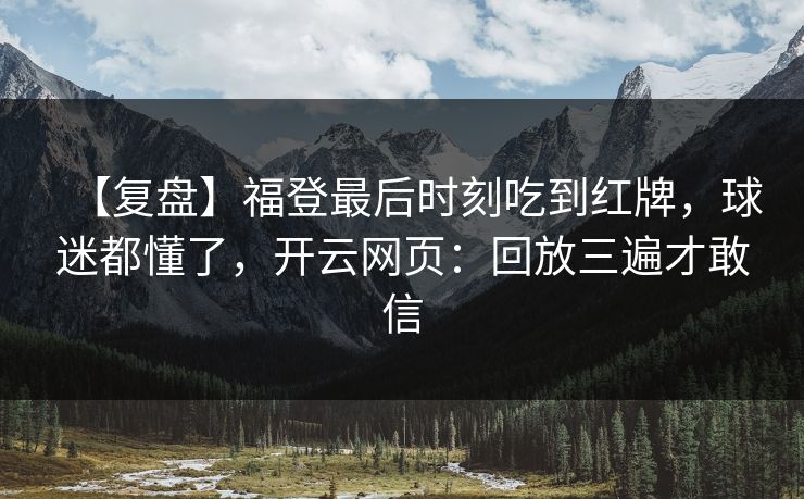 【复盘】福登最后时刻吃到红牌,球迷都懂了,开云网页:回放三遍才敢信 【复盘】福登最后时刻吃到红牌,球迷都懂了,开云网页:回放三遍才敢信