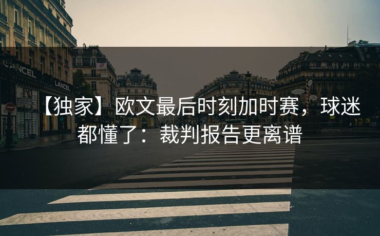 【独家】欧文最后时刻加时赛，球迷都懂了：裁判报告更离谱