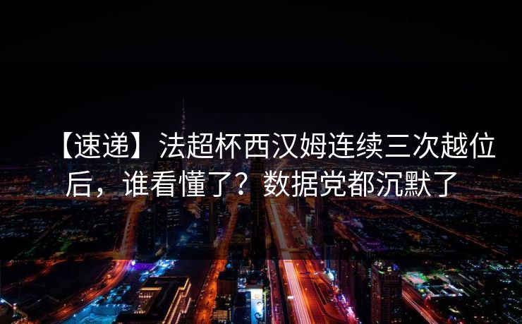 【速递】法超杯西汉姆连续三次越位后,谁看懂了?数据党都沉默了 【速递】法超杯西汉姆连续三次越位后,谁看懂了?数据党都沉默了