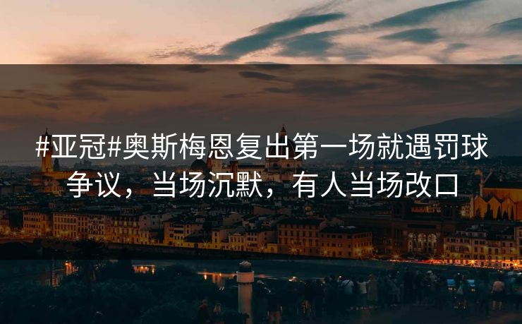 #亚冠#奥斯梅恩复出第一场就遇罚球争议,当场沉默,有人当场改口 #亚冠#奥斯梅恩复出第一场就遇罚球争议,当场沉默,有人当场改口