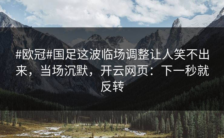 #欧冠#国足这波临场调整让人笑不出来,当场沉默,开云网页:下一秒就反转 #欧冠#国足这波临场调整让人笑不出来,当场沉默,开云网页:下一秒就反转
