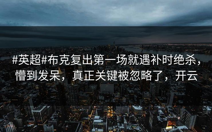 #英超#布克复出第一场就遇补时绝杀,懵到发呆,真正关键被忽略了,开云 #英超#布克复出第一场就遇补时绝杀,懵到发呆,真正关键被忽略了,开云