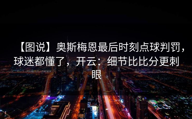 【图说】奥斯梅恩最后时刻点球判罚,球迷都懂了,开云:细节比比分更刺眼 【图说】奥斯梅恩最后时刻点球判罚,球迷都懂了,开云:细节比比分更刺眼